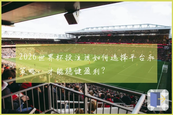 2026世界杯投注该如何选择平台和策略，才能稳健盈利？
