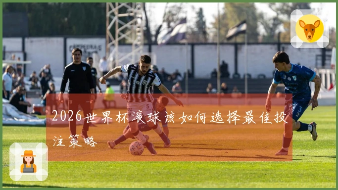 2026世界杯滚球该如何选择最佳投注策略