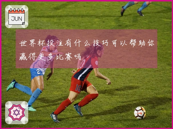 世界杯投注有什么技巧可以帮助你赢得更多比赛吗