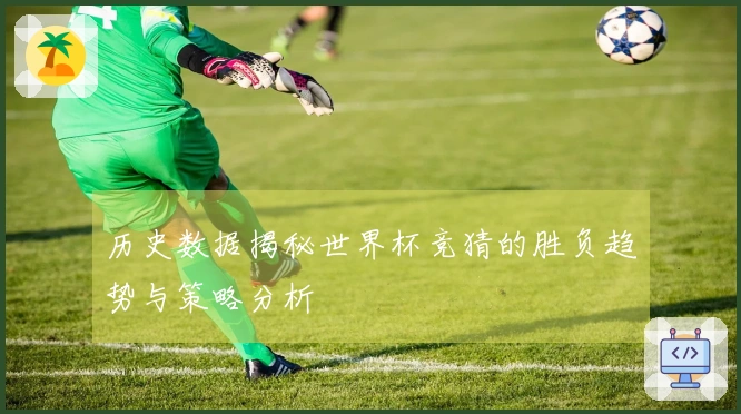 历史数据揭秘世界杯竞猜的胜负趋势与策略分析