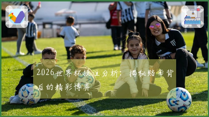2026世界杯投注分析：揭秘赔率背后的精彩博弈